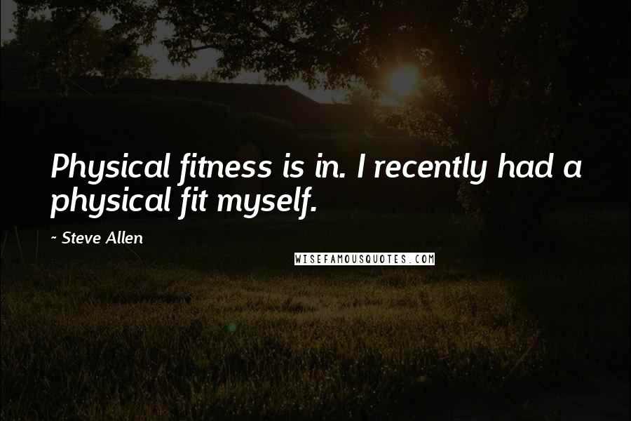 Steve Allen Quotes: Physical fitness is in. I recently had a physical fit myself.