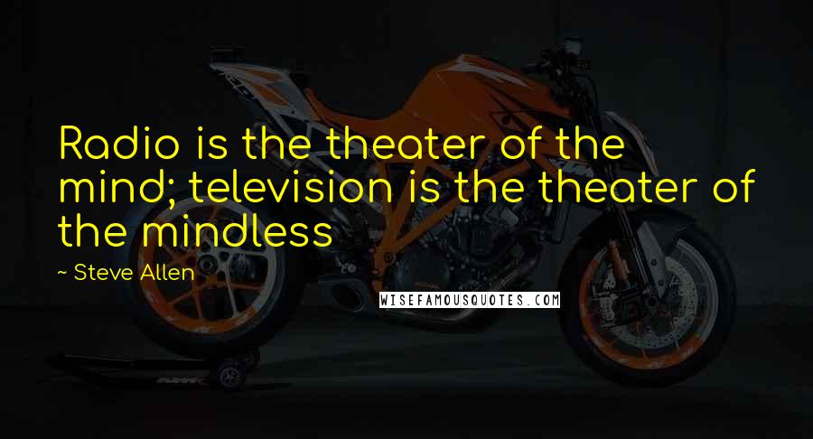 Steve Allen Quotes: Radio is the theater of the mind; television is the theater of the mindless