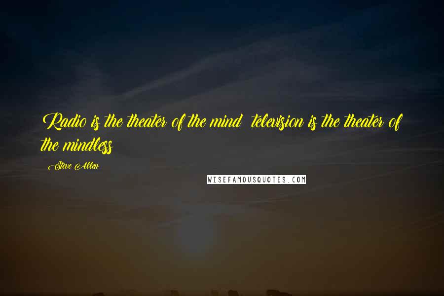 Steve Allen Quotes: Radio is the theater of the mind; television is the theater of the mindless