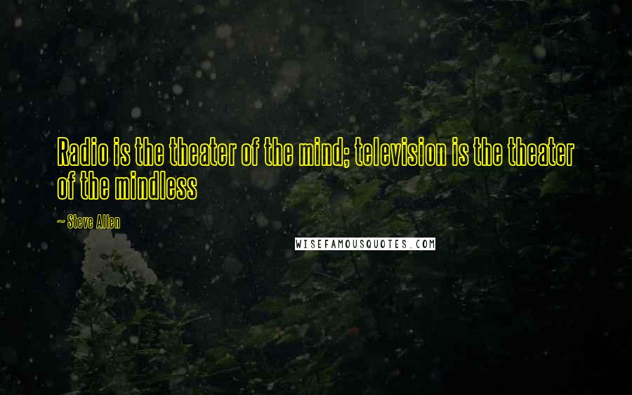 Steve Allen Quotes: Radio is the theater of the mind; television is the theater of the mindless