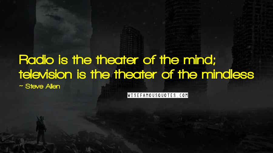 Steve Allen Quotes: Radio is the theater of the mind; television is the theater of the mindless