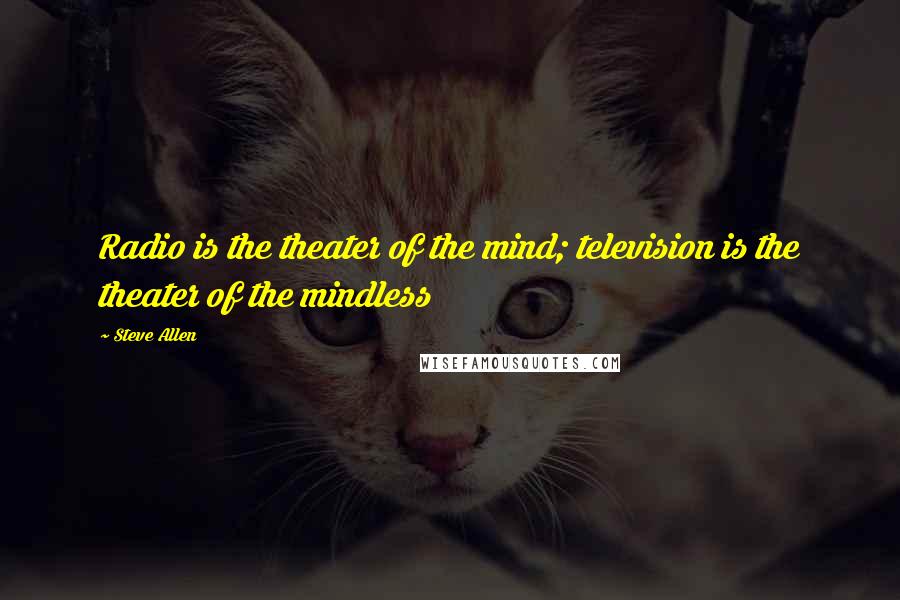 Steve Allen Quotes: Radio is the theater of the mind; television is the theater of the mindless
