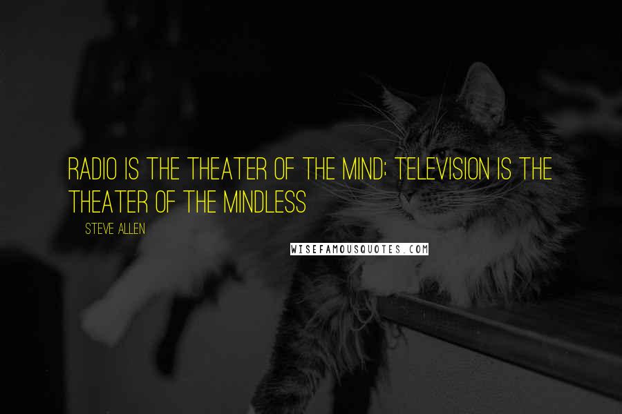Steve Allen Quotes: Radio is the theater of the mind; television is the theater of the mindless