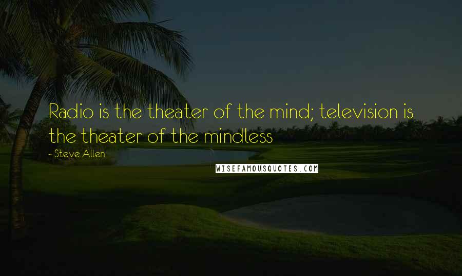 Steve Allen Quotes: Radio is the theater of the mind; television is the theater of the mindless