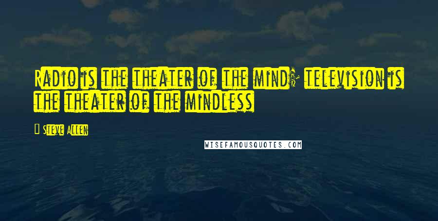Steve Allen Quotes: Radio is the theater of the mind; television is the theater of the mindless