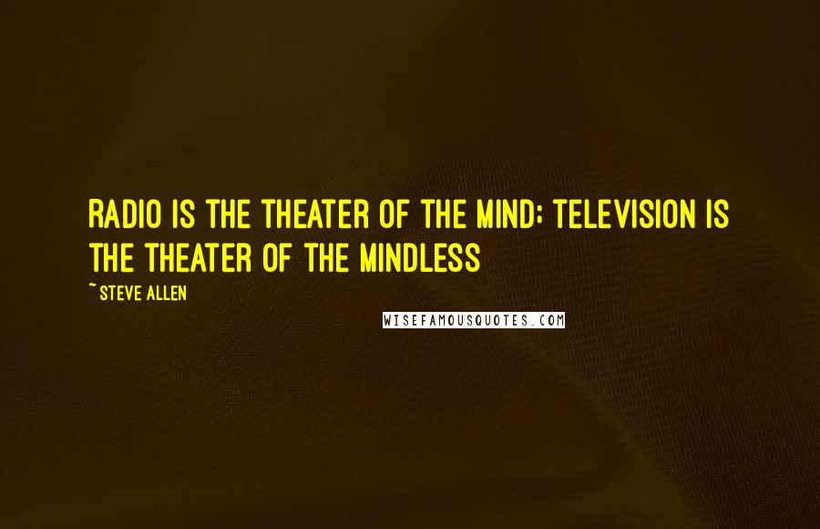 Steve Allen Quotes: Radio is the theater of the mind; television is the theater of the mindless