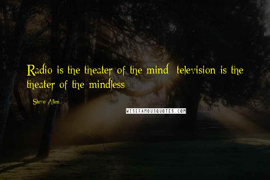 Steve Allen Quotes: Radio is the theater of the mind; television is the theater of the mindless