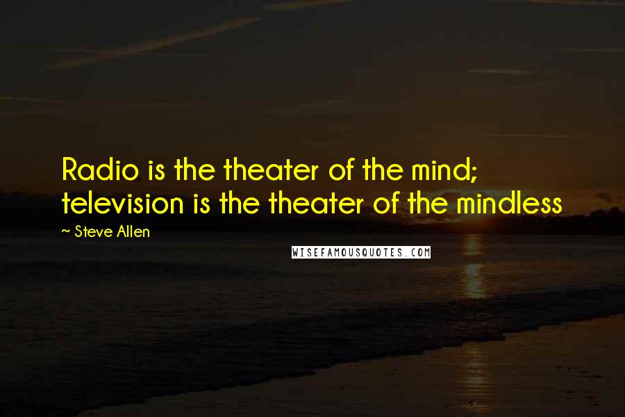 Steve Allen Quotes: Radio is the theater of the mind; television is the theater of the mindless