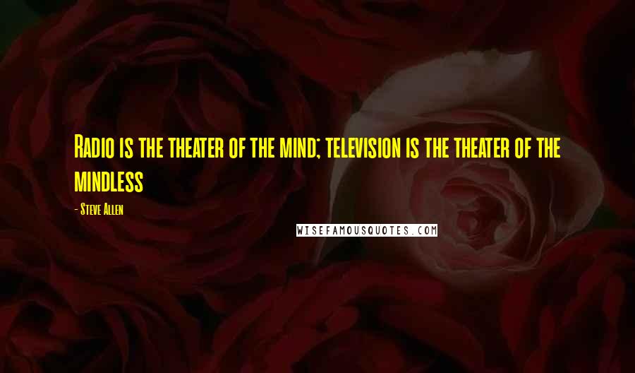 Steve Allen Quotes: Radio is the theater of the mind; television is the theater of the mindless