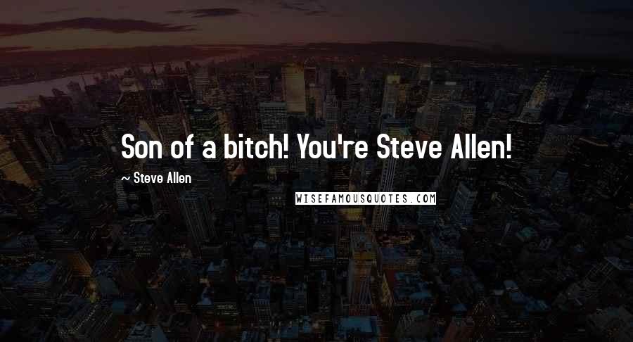 Steve Allen Quotes: Son of a bitch! You're Steve Allen!