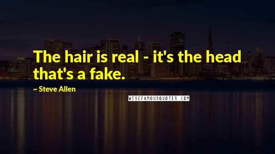 Steve Allen Quotes: The hair is real - it's the head that's a fake.
