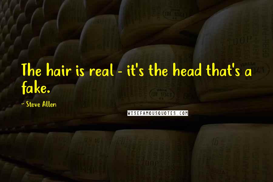 Steve Allen Quotes: The hair is real - it's the head that's a fake.