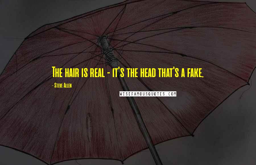 Steve Allen Quotes: The hair is real - it's the head that's a fake.