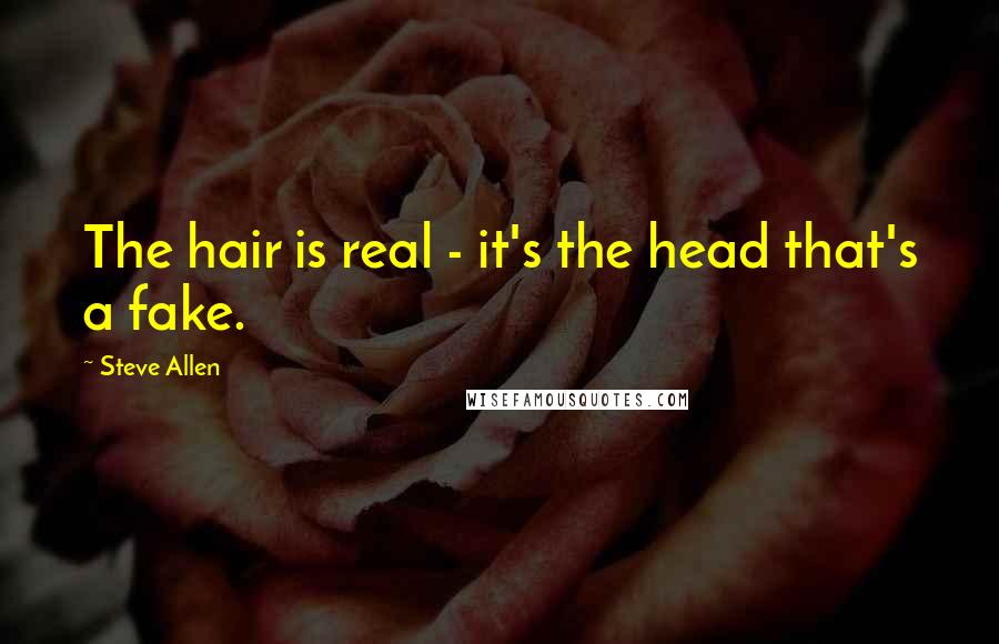 Steve Allen Quotes: The hair is real - it's the head that's a fake.