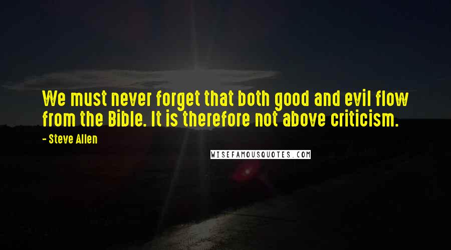 Steve Allen Quotes: We must never forget that both good and evil flow from the Bible. It is therefore not above criticism.