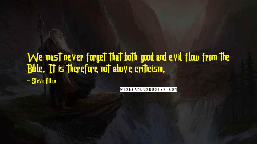 Steve Allen Quotes: We must never forget that both good and evil flow from the Bible. It is therefore not above criticism.