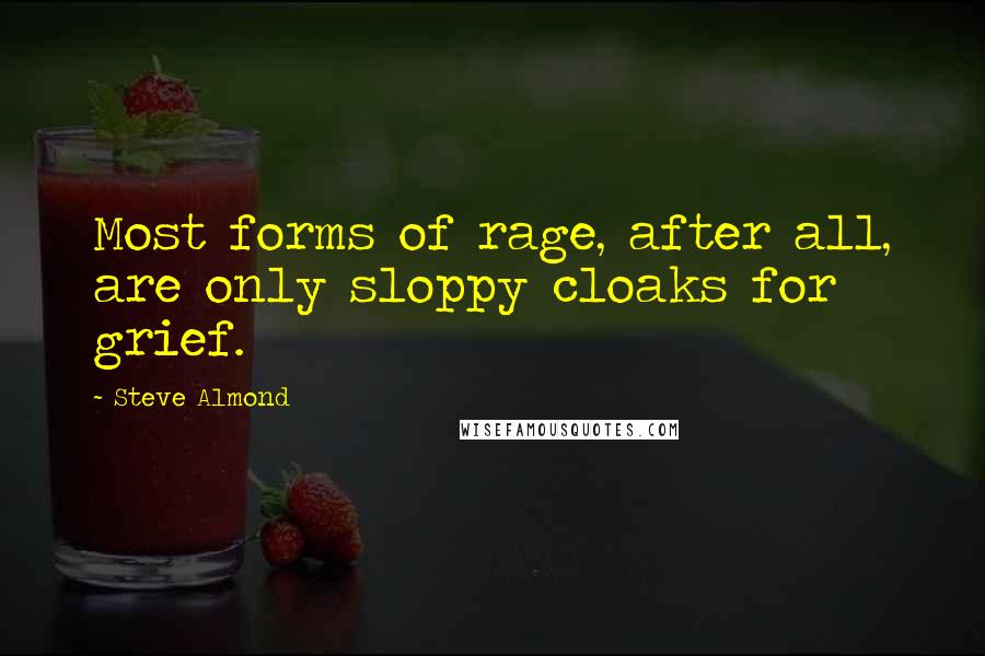 Steve Almond Quotes: Most forms of rage, after all, are only sloppy cloaks for grief.