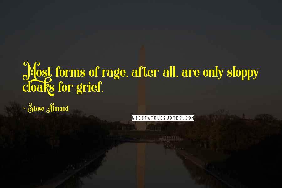 Steve Almond Quotes: Most forms of rage, after all, are only sloppy cloaks for grief.