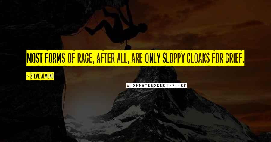 Steve Almond Quotes: Most forms of rage, after all, are only sloppy cloaks for grief.