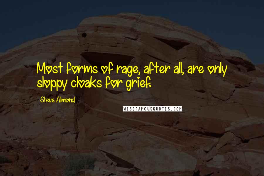 Steve Almond Quotes: Most forms of rage, after all, are only sloppy cloaks for grief.