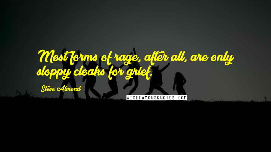 Steve Almond Quotes: Most forms of rage, after all, are only sloppy cloaks for grief.