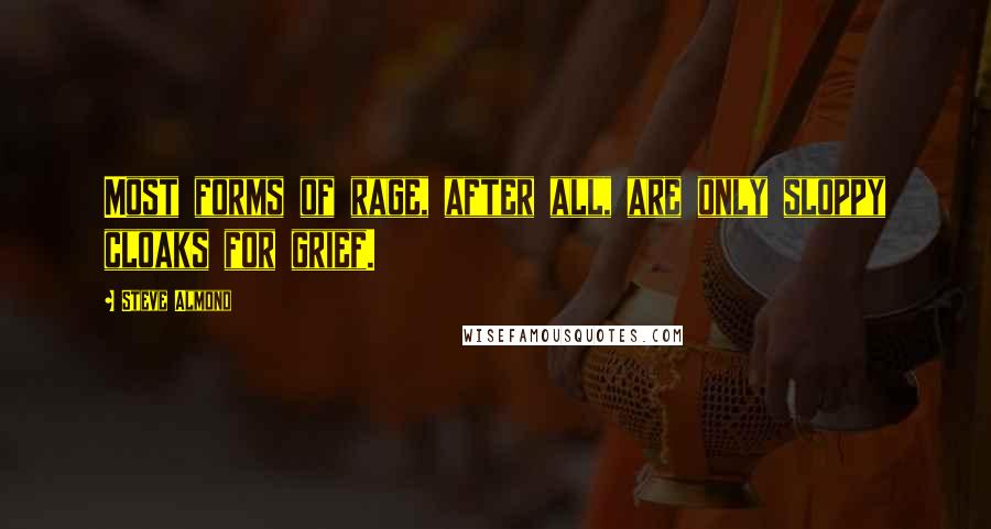 Steve Almond Quotes: Most forms of rage, after all, are only sloppy cloaks for grief.