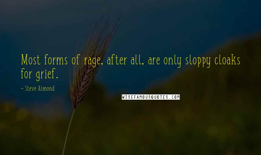 Steve Almond Quotes: Most forms of rage, after all, are only sloppy cloaks for grief.
