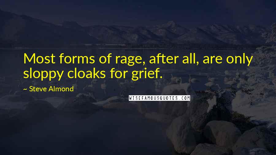 Steve Almond Quotes: Most forms of rage, after all, are only sloppy cloaks for grief.