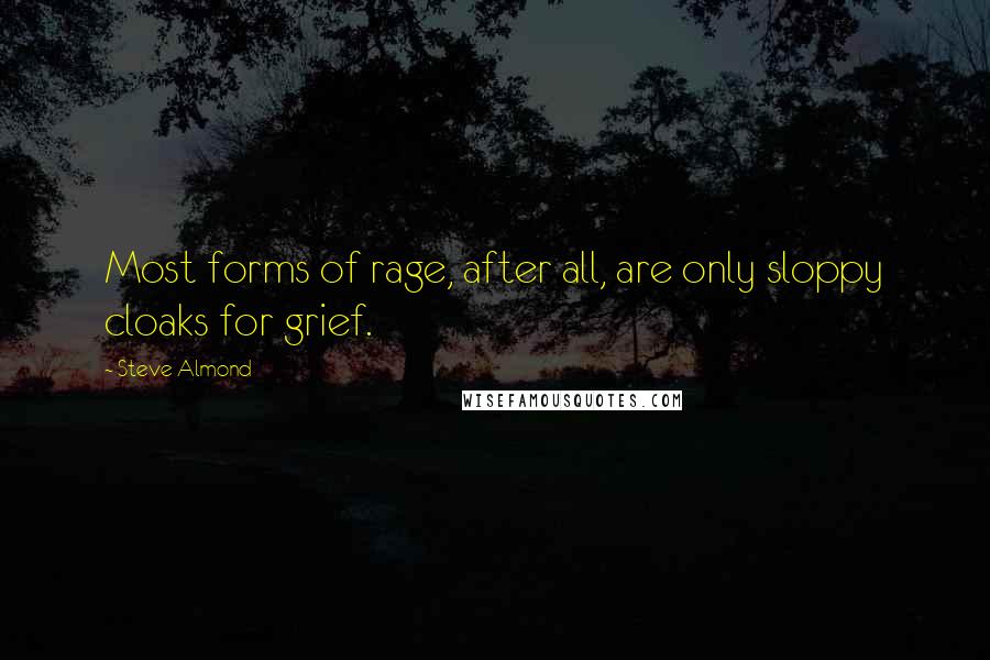 Steve Almond Quotes: Most forms of rage, after all, are only sloppy cloaks for grief.