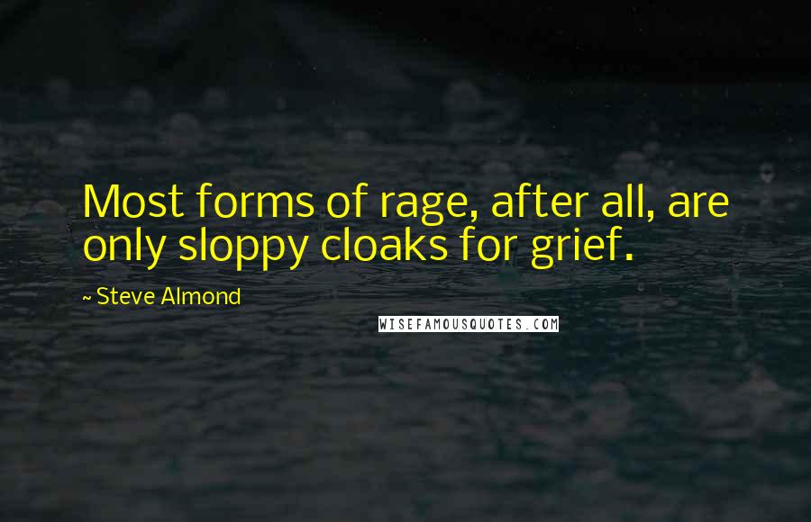 Steve Almond Quotes: Most forms of rage, after all, are only sloppy cloaks for grief.