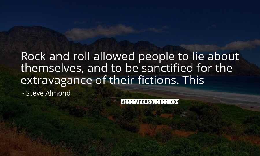 Steve Almond Quotes: Rock and roll allowed people to lie about themselves, and to be sanctified for the extravagance of their fictions. This