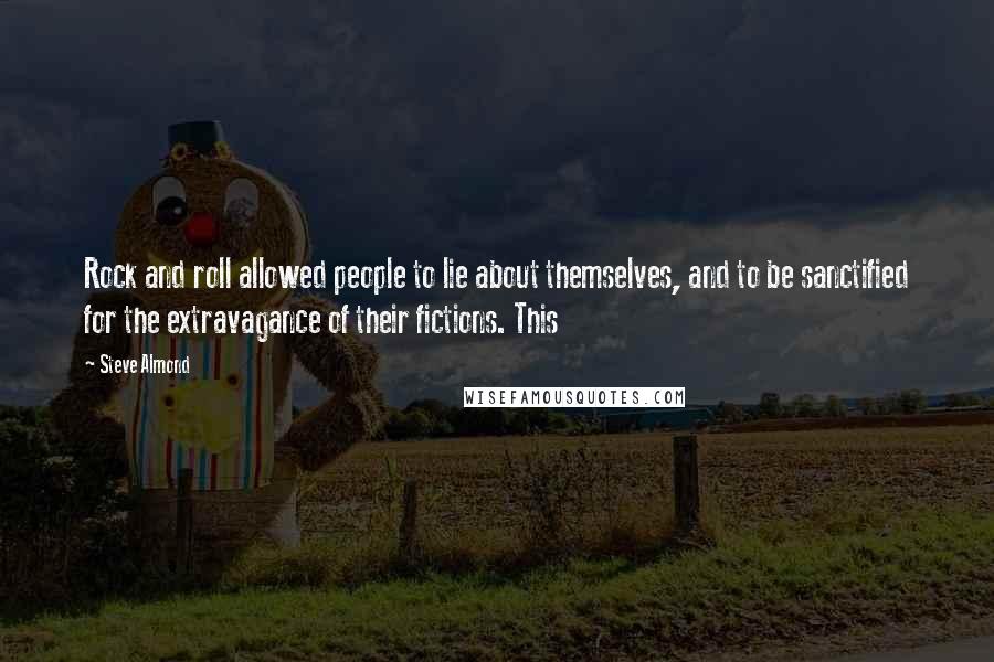 Steve Almond Quotes: Rock and roll allowed people to lie about themselves, and to be sanctified for the extravagance of their fictions. This