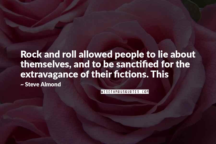 Steve Almond Quotes: Rock and roll allowed people to lie about themselves, and to be sanctified for the extravagance of their fictions. This