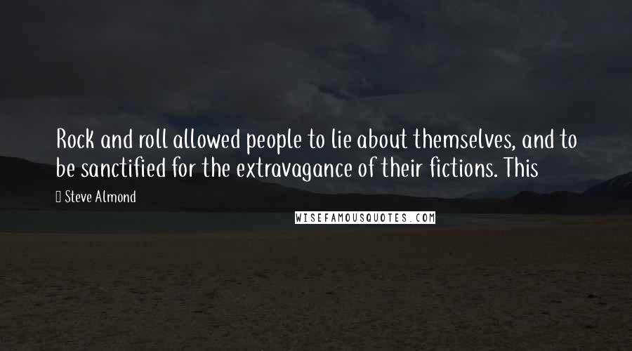 Steve Almond Quotes: Rock and roll allowed people to lie about themselves, and to be sanctified for the extravagance of their fictions. This