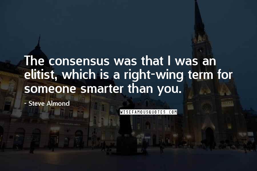 Steve Almond Quotes: The consensus was that I was an elitist, which is a right-wing term for someone smarter than you.