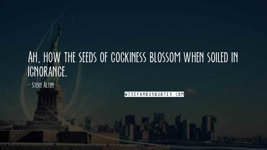 Steve Alten Quotes: Ah, how the seeds of cockiness blossom when soiled in ignorance.