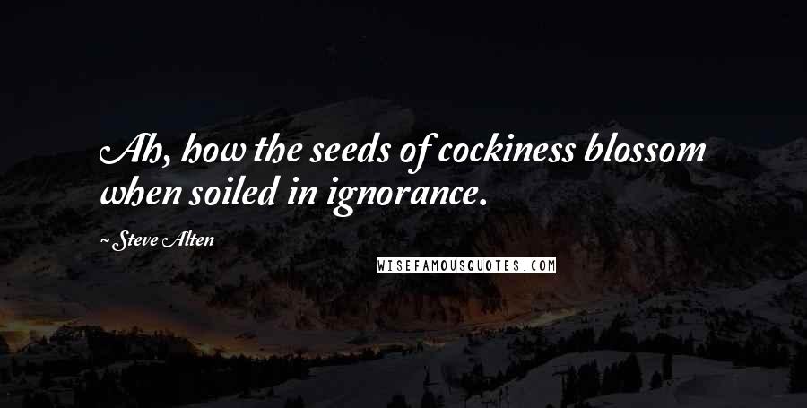 Steve Alten Quotes: Ah, how the seeds of cockiness blossom when soiled in ignorance.