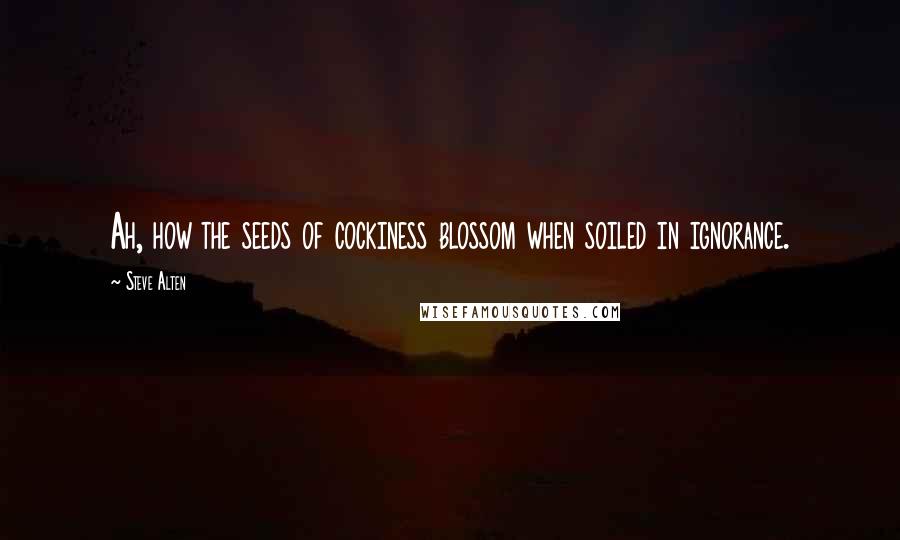Steve Alten Quotes: Ah, how the seeds of cockiness blossom when soiled in ignorance.
