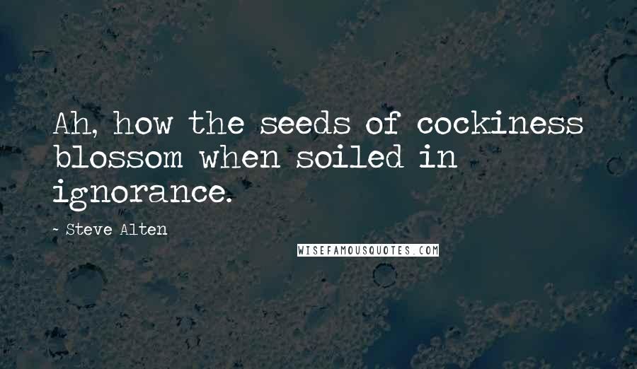 Steve Alten Quotes: Ah, how the seeds of cockiness blossom when soiled in ignorance.