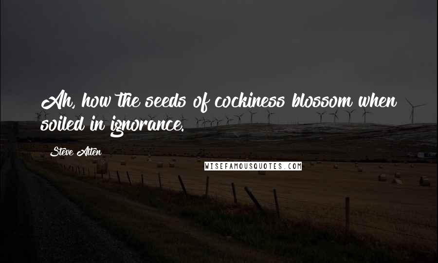 Steve Alten Quotes: Ah, how the seeds of cockiness blossom when soiled in ignorance.