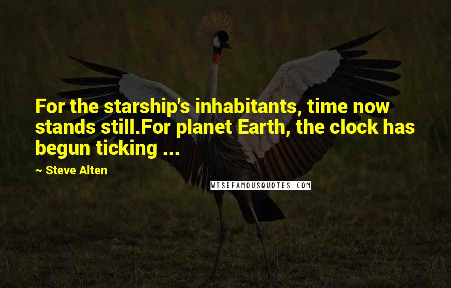 Steve Alten Quotes: For the starship's inhabitants, time now stands still.For planet Earth, the clock has begun ticking ...