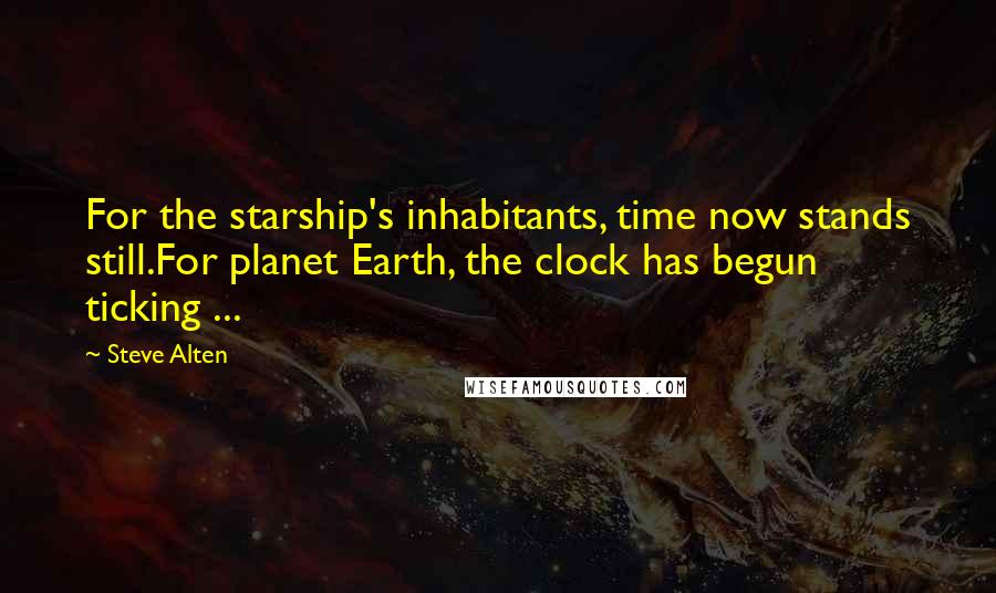 Steve Alten Quotes: For the starship's inhabitants, time now stands still.For planet Earth, the clock has begun ticking ...