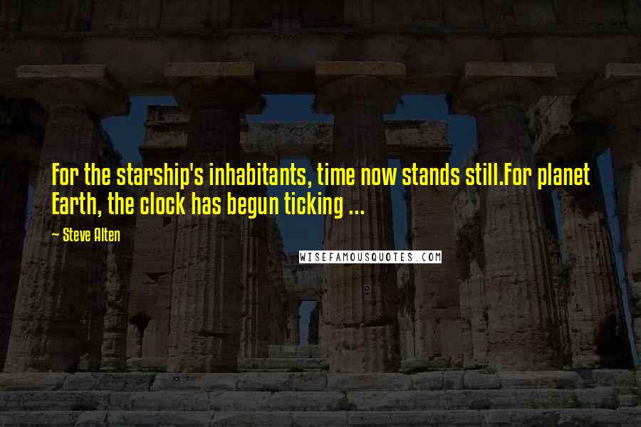 Steve Alten Quotes: For the starship's inhabitants, time now stands still.For planet Earth, the clock has begun ticking ...