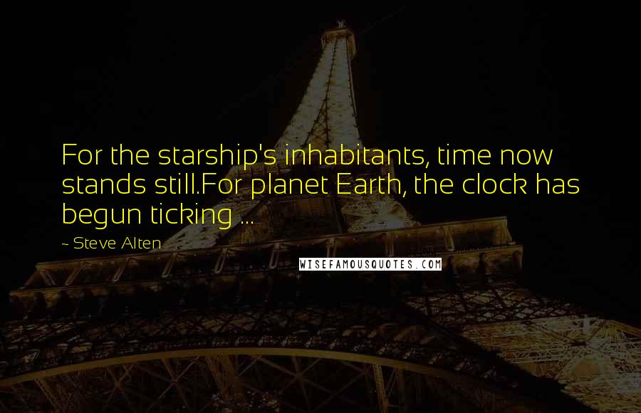 Steve Alten Quotes: For the starship's inhabitants, time now stands still.For planet Earth, the clock has begun ticking ...