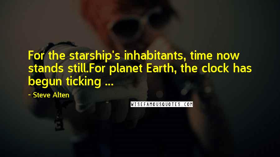 Steve Alten Quotes: For the starship's inhabitants, time now stands still.For planet Earth, the clock has begun ticking ...