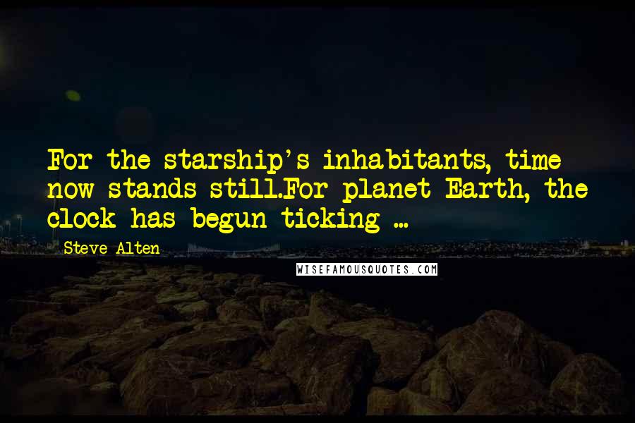 Steve Alten Quotes: For the starship's inhabitants, time now stands still.For planet Earth, the clock has begun ticking ...