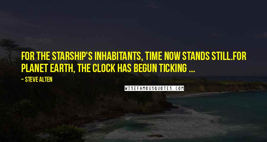 Steve Alten Quotes: For the starship's inhabitants, time now stands still.For planet Earth, the clock has begun ticking ...