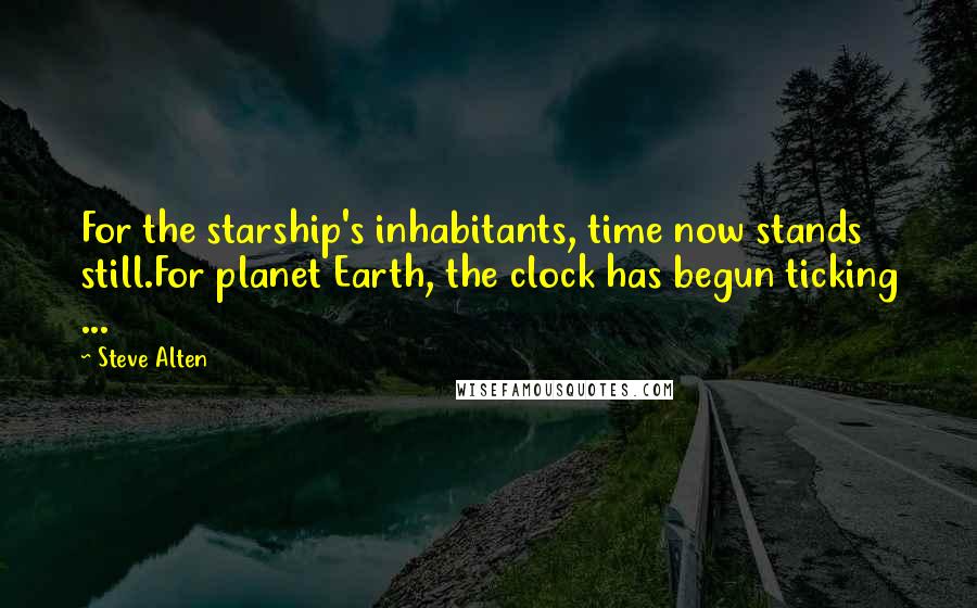 Steve Alten Quotes: For the starship's inhabitants, time now stands still.For planet Earth, the clock has begun ticking ...