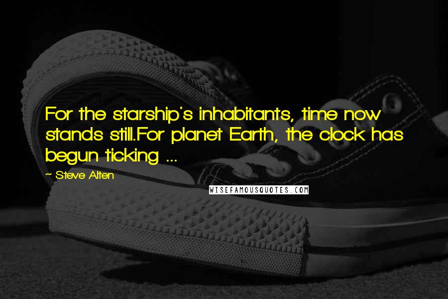 Steve Alten Quotes: For the starship's inhabitants, time now stands still.For planet Earth, the clock has begun ticking ...