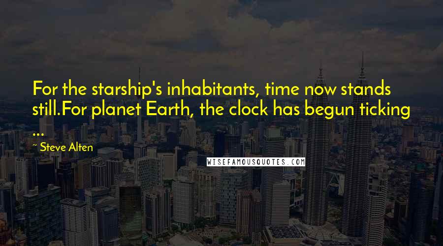 Steve Alten Quotes: For the starship's inhabitants, time now stands still.For planet Earth, the clock has begun ticking ...
